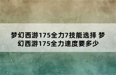 梦幻西游175全力7技能选择 梦幻西游175全力速度要多少